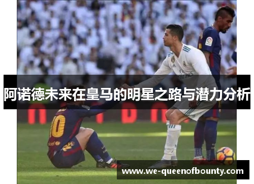 阿诺德未来在皇马的明星之路与潜力分析