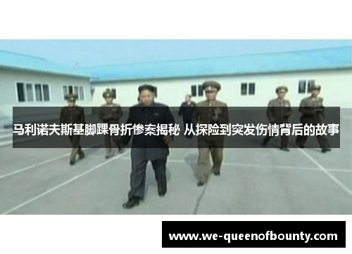 马利诺夫斯基脚踝骨折惨案揭秘 从探险到突发伤情背后的故事