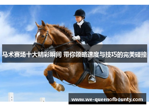 马术赛场十大精彩瞬间 带你领略速度与技巧的完美碰撞