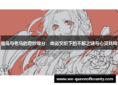 魔鸟与老马的奇妙缘分：命运交织下的不解之谜与心灵共鸣