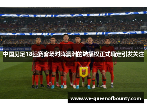 中国男足18强赛客场对阵澳洲的转播权正式确定引发关注