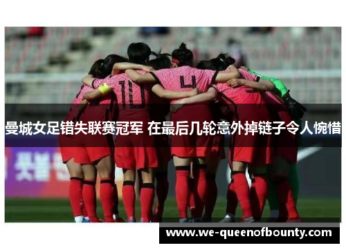 曼城女足错失联赛冠军 在最后几轮意外掉链子令人惋惜