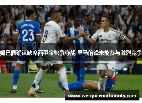 姆巴佩确认缺席西甲金靴争夺战 皇马前锋未能参与激烈竞争