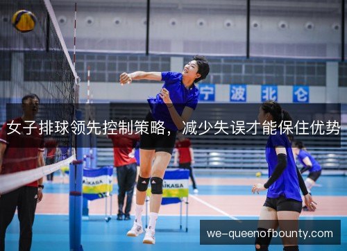 女子排球领先控制策略，减少失误才能保住优势